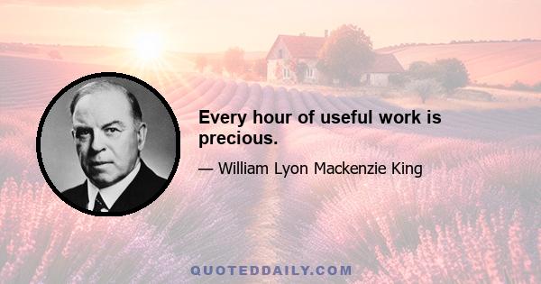 Every hour of useful work is precious.