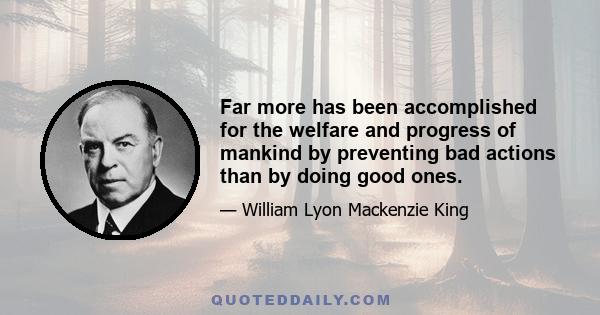 Far more has been accomplished for the welfare and progress of mankind by preventing bad actions than by doing good ones.