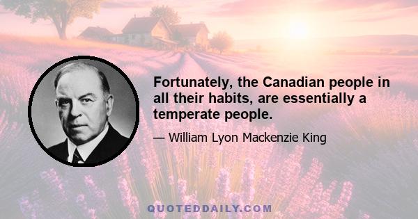 Fortunately, the Canadian people in all their habits, are essentially a temperate people.