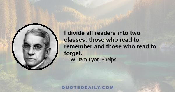 I divide all readers into two classes: those who read to remember and those who read to forget.