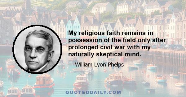 My religious faith remains in possession of the field only after prolonged civil war with my naturally skeptical mind.