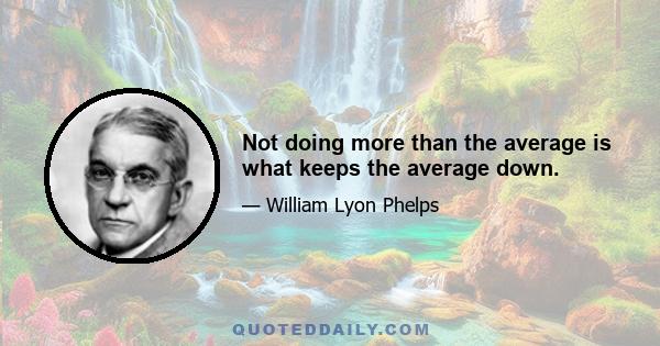 Not doing more than the average is what keeps the average down.