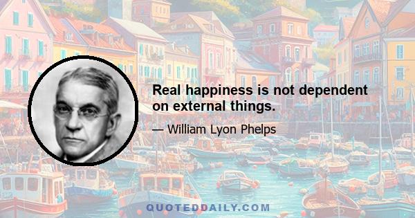 Real happiness is not dependent on external things.