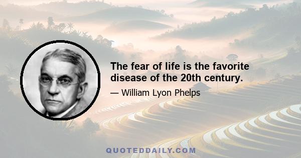 The fear of life is the favorite disease of the 20th century.