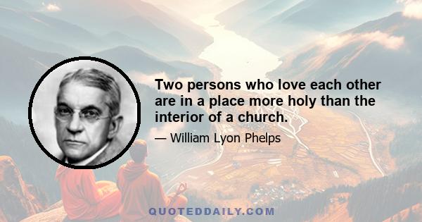 Two persons who love each other are in a place more holy than the interior of a church.