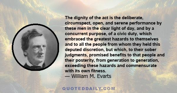 The dignity of the act is the deliberate, circumspect, open, and serene performance by these men in the clear light of day, and by a concurrent purpose, of a civic duty, which embraced the greatest hazards to themselves 