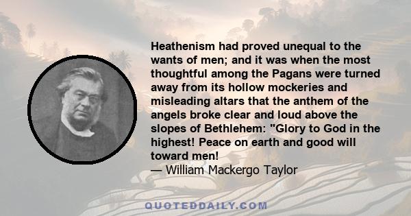 Heathenism had proved unequal to the wants of men; and it was when the most thoughtful among the Pagans were turned away from its hollow mockeries and misleading altars that the anthem of the angels broke clear and loud 