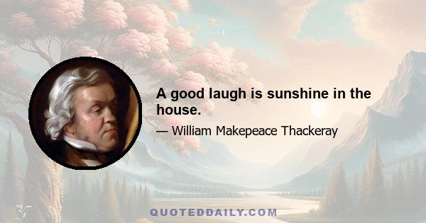 A good laugh is sunshine in the house.