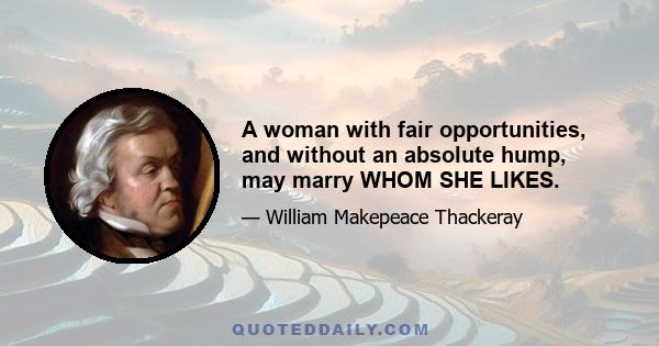 A woman with fair opportunities, and without an absolute hump, may marry WHOM SHE LIKES.