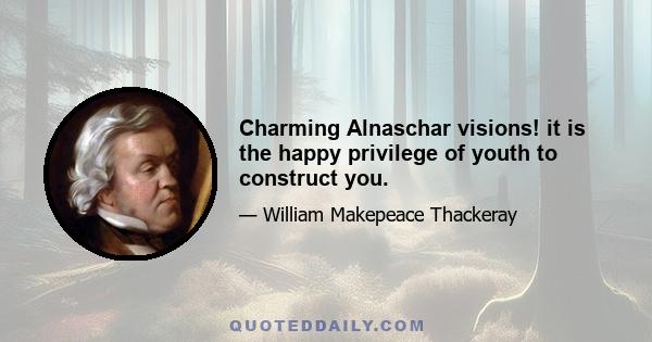 Charming Alnaschar visions! it is the happy privilege of youth to construct you.