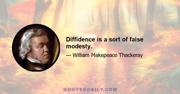 Diffidence is a sort of false modesty.