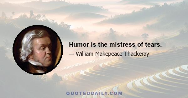 Humor is the mistress of tears.