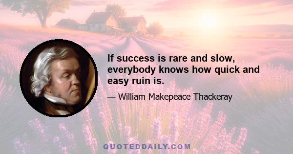 If success is rare and slow, everybody knows how quick and easy ruin is.