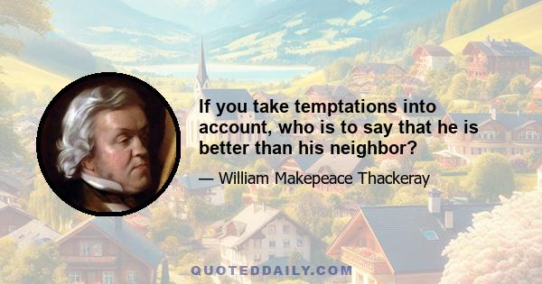 If you take temptations into account, who is to say that he is better than his neighbor?