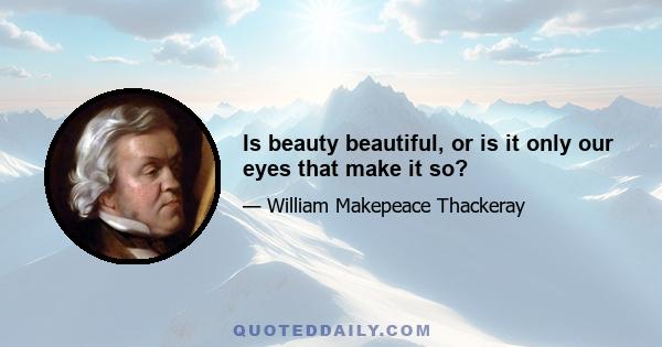 Is beauty beautiful, or is it only our eyes that make it so?