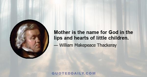 Mother is the name for God in the lips and hearts of little children.