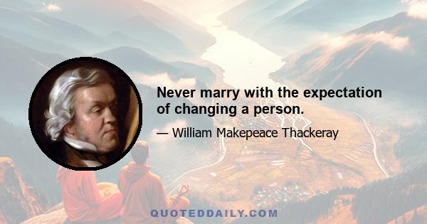 Never marry with the expectation of changing a person.