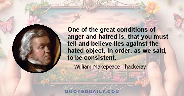 One of the great conditions of anger and hatred is, that you must tell and believe lies against the hated object, in order, as we said, to be consistent.