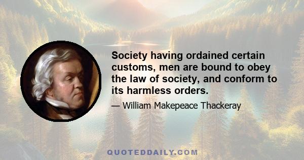 Society having ordained certain customs, men are bound to obey the law of society, and conform to its harmless orders.