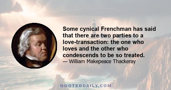 Some cynical Frenchman has said that there are two parties to a love-transaction: the one who loves and the other who condescends to be so treated.