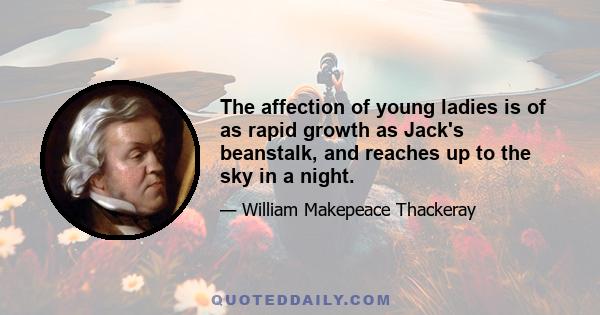 The affection of young ladies is of as rapid growth as Jack's beanstalk, and reaches up to the sky in a night.