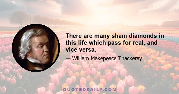 There are many sham diamonds in this life which pass for real, and vice versa.