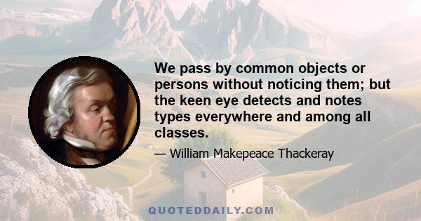 We pass by common objects or persons without noticing them; but the keen eye detects and notes types everywhere and among all classes.