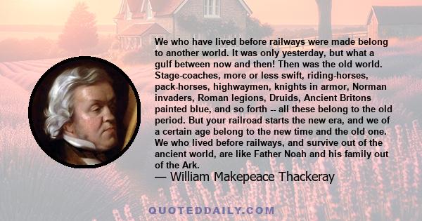 We who have lived before railways were made belong to another world. It was only yesterday, but what a gulf between now and then! Then was the old world. Stage-coaches, more or less swift, riding-horses, pack-horses,