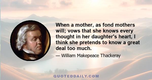 When a mother, as fond mothers will; vows that she knows every thought in her daughter's heart, I think she pretends to know a great deal too much.