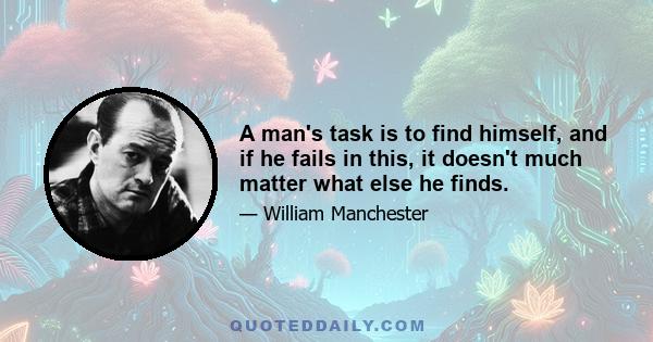 A man's task is to find himself, and if he fails in this, it doesn't much matter what else he finds.