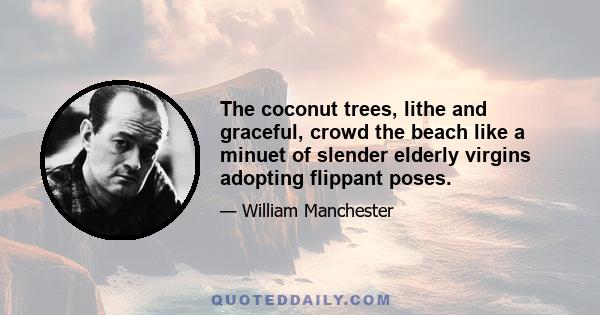 The coconut trees, lithe and graceful, crowd the beach like a minuet of slender elderly virgins adopting flippant poses.