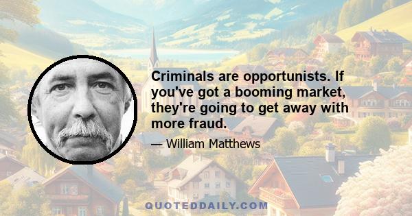 Criminals are opportunists. If you've got a booming market, they're going to get away with more fraud.