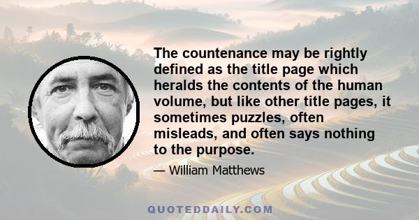 The countenance may be rightly defined as the title page which heralds the contents of the human volume, but like other title pages, it sometimes puzzles, often misleads, and often says nothing to the purpose.