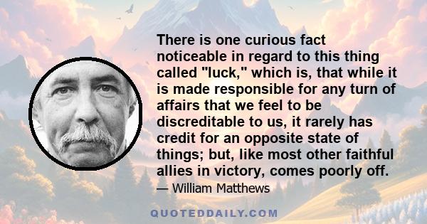 There is one curious fact noticeable in regard to this thing called luck, which is, that while it is made responsible for any turn of affairs that we feel to be discreditable to us, it rarely has credit for an opposite