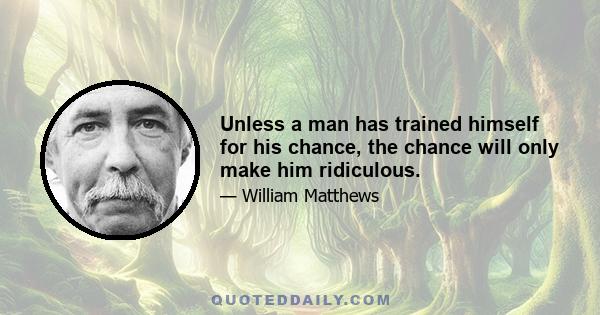 Unless a man has trained himself for his chance, the chance will only make him ridiculous.