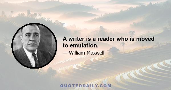 A writer is a reader who is moved to emulation.