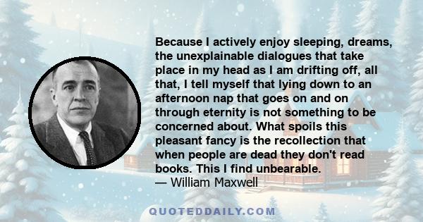 Because I actively enjoy sleeping, dreams, the unexplainable dialogues that take place in my head as I am drifting off, all that, I tell myself that lying down to an afternoon nap that goes on and on through eternity is 