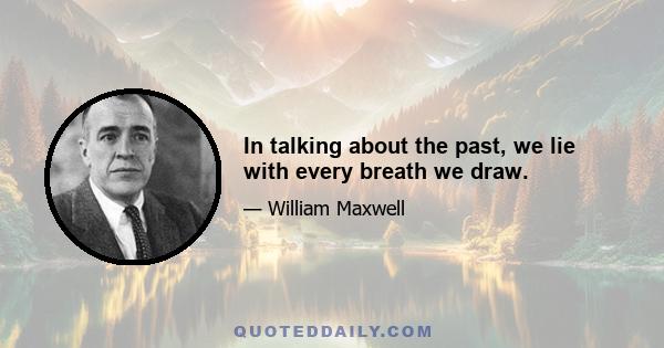 In talking about the past, we lie with every breath we draw.