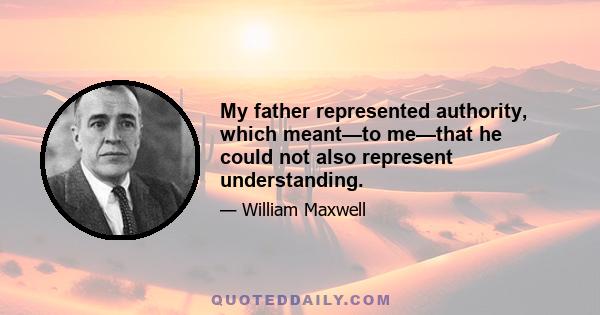 My father represented authority, which meant—to me—that he could not also represent understanding.