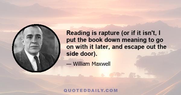 Reading is rapture (or if it isn't, I put the book down meaning to go on with it later, and escape out the side door).