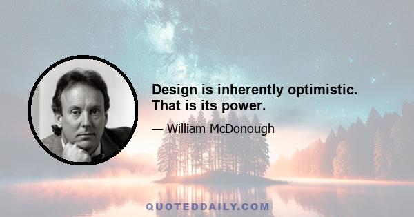 Design is inherently optimistic. That is its power.