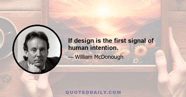 If design is the first signal of human intention.