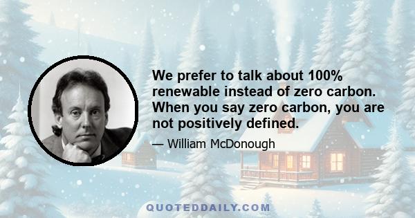 We prefer to talk about 100% renewable instead of zero carbon. When you say zero carbon, you are not positively defined.