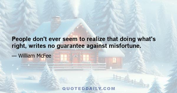 People don't ever seem to realize that doing what's right, writes no guarantee against misfortune.