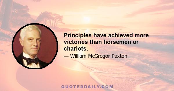 Principles have achieved more victories than horsemen or chariots.