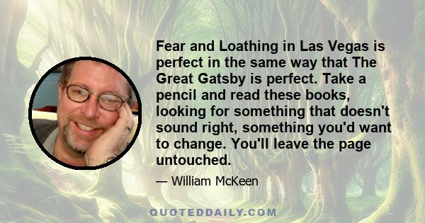 Fear and Loathing in Las Vegas is perfect in the same way that The Great Gatsby is perfect. Take a pencil and read these books, looking for something that doesn't sound right, something you'd want to change. You'll