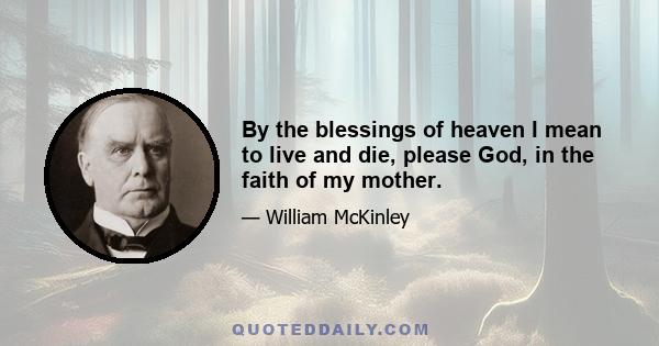 By the blessings of heaven I mean to live and die, please God, in the faith of my mother.