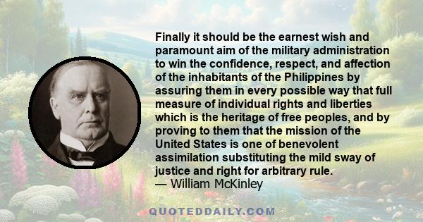 Finally it should be the earnest wish and paramount aim of the military administration to win the confidence, respect, and affection of the inhabitants of the Philippines by assuring them in every possible way that full 