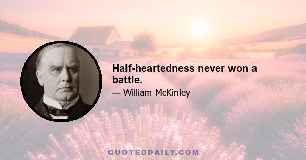 Half-heartedness never won a battle.