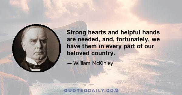 Strong hearts and helpful hands are needed, and, fortunately, we have them in every part of our beloved country.